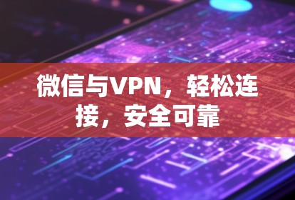 微信与VPN,轻松连接,安全可靠 微信与VPN,轻松连接,安全可靠