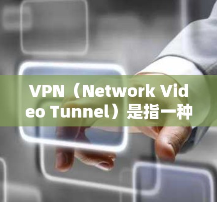 VPN（Network Video Tunnel）是指一种加密传输视频内容的技术，用于保护视频内容的安全性。国内视频平台使用VPN主要有以下几点原因