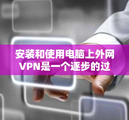 安装和使用电脑上外网VPN是一个逐步的过程,以下是一个清晰的指南,帮助你顺利进行 安装和使用电脑上外网VPN是一个逐步的过程,以下是一个清晰的指南,帮助你顺利进行