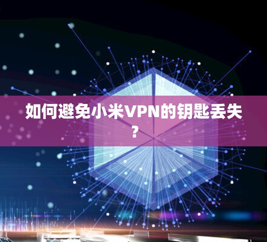 如何避免小米VPN的钥匙丢失? 如何避免小米VPN的钥匙丢失?