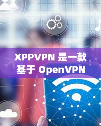 XPPVPN 是一款基于 OpenVPN 树道的 VPN 应用程序，旨在为用户提供安全、可靠的网络连接。下面是 XPPVPN 的注册表及相关信息