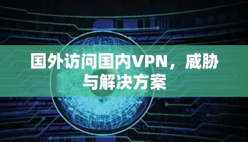国外访问国内VPN,威胁与解决方案 国外访问国内VPN,威胁与解决方案