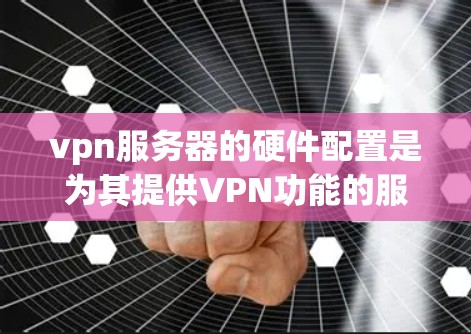 vpn服务器的硬件配置是为其提供VPN功能的服务器,通常包括以下硬件部分 vpn服务器的硬件配置是为其提供VPN功能的服务器,通常包括以下硬件部分