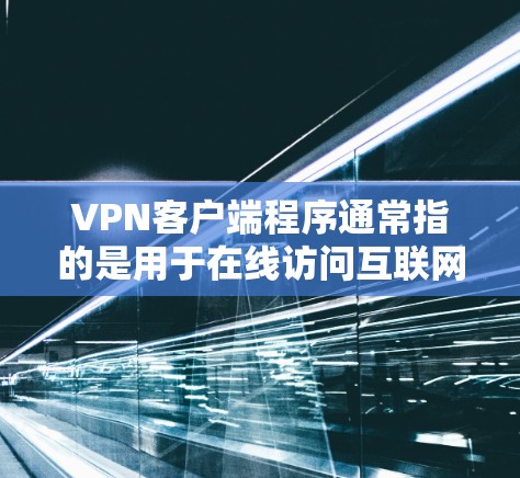 VPN客户端程序通常指的是用于在线访问互联网服务、进行视频会议、远程办公等的软件。这些软件通常以VPN或NetMask等名称命名。以下是一些常见的VPN客户端软件及其功能