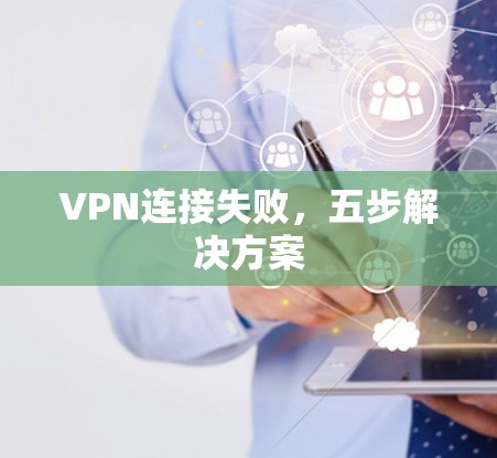 VPN连接失败,五步解决方案 VPN连接失败,五步解决方案
