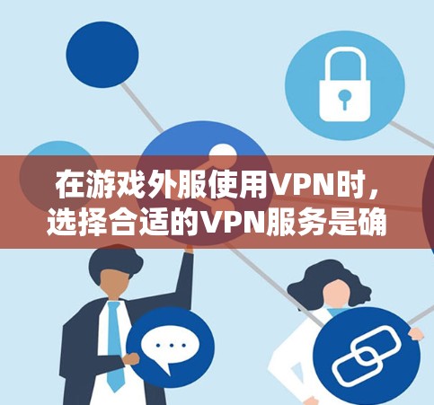 在游戏外服使用VPN时,选择合适的VPN服务是确保安全访问的关键。以下是一些推荐的VPN软件,供您参考 在游戏外服使用VPN时,选择合适的VPN服务是确保安全访问的关键。以下是一些推荐的VPN软件,供您参考