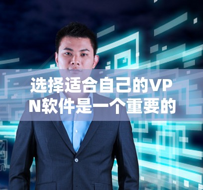 选择适合自己的VPN软件是一个重要的决策过程,它不仅会影响你的上网体验,还可能影响你的数据安全。以下是一些综合考虑的因素和建议 选择适合自己的VPN软件是一个重要的决策过程,它不仅会影响你的上网体验,还可能影响你的数据安全。以下是一些综合考虑的因素和建议
