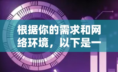 根据你的需求和网络环境,以下是一些推荐的免费VPN软件的比较和总结 根据你的需求和网络环境,以下是一些推荐的免费VPN软件的比较和总结