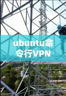 ubuntu命令行VPN是一个可以在控制台中使用的方法，帮助用户安全访问互联网。以下是一步步的指南