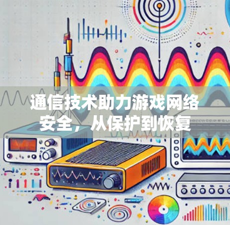 通信技术助力游戏网络安全，从保护到恢复
