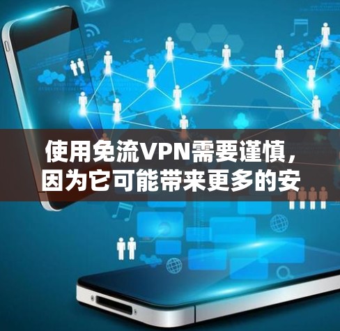 使用免流VPN需要谨慎,因为它可能带来更多的安全风险。以下是关于免流VPN的详细分析 使用免流VPN需要谨慎,因为它可能带来更多的安全风险。以下是关于免流VPN的详细分析