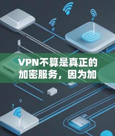 VPN不算是真正的加密服务，因为加密技术主要用于传输层，而非数据存储层。以下是详细解释