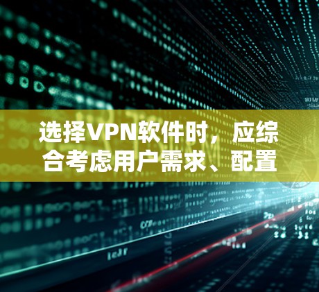 选择VPN软件时,应综合考虑用户需求、配置、安全性、价格和平台支持等因素。以下是根据不同需求推荐的软件推荐 选择VPN软件时,应综合考虑用户需求、配置、安全性、价格和平台支持等因素。以下是根据不同需求推荐的软件推荐