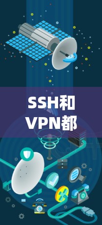 SSH和VPN都是用于网络通信的工具，但它们的服务和用途有所不同。以下是它们的主要区别