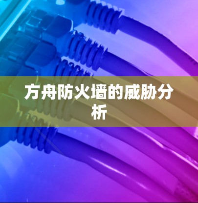 方舟防火墙的威胁分析 方舟防火墙的威胁分析