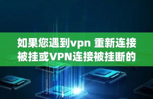 如果您遇到vpn 重新连接被挂或VPN连接被挂断的问题,通常有以下几种可能的原因和解决方法 如果您遇到vpn 重新连接被挂或VPN连接被挂断的问题,通常有以下几种可能的原因和解决方法