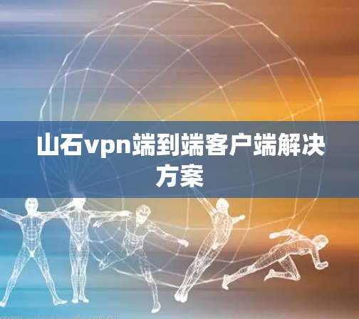 山石vpn端到端客户端解决方案