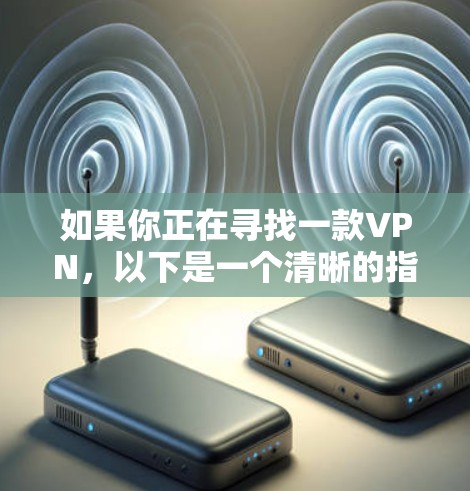 如果你正在寻找一款VPN,以下是一个清晰的指南,帮助你选择一个适合你的服务 如果你正在寻找一款VPN,以下是一个清晰的指南,帮助你选择一个适合你的服务