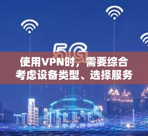 使用VPN时,需要综合考虑设备类型、选择服务、安全性、隐私设置、连接方式、目标IP地址、加密软件和注意事项。以下是详细的步骤指南 使用VPN时,需要综合考虑设备类型、选择服务、安全性、隐私设置、连接方式、目标IP地址、加密软件和注意事项。以下是详细的步骤指南