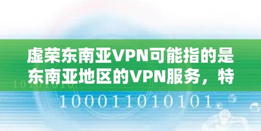 虚荣东南亚VPN可能指的是东南亚地区的VPN服务，特别是那些在东南亚地区非常受欢迎的 VPN 服务。以下是一些可能的方面