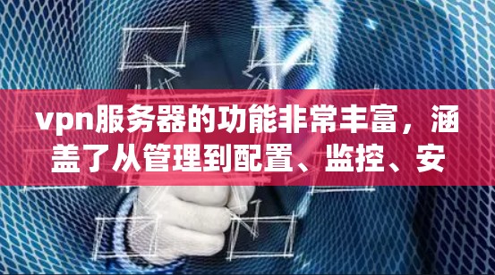 vpn服务器的功能非常丰富,涵盖了从管理到配置、监控、安全策略设置等多个方面。以下是vpn服务器的主要功能概述 vpn服务器的功能非常丰富,涵盖了从管理到配置、监控、安全策略设置等多个方面。以下是vpn服务器的主要功能概述