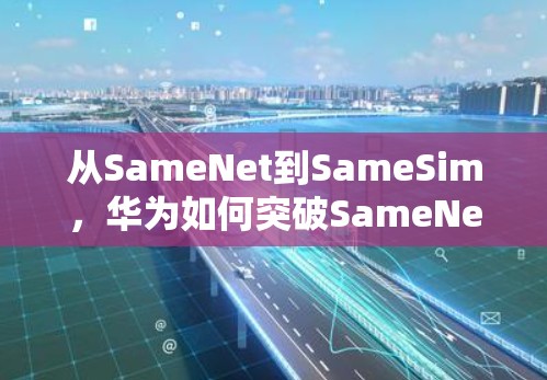从SameNet到SameSim，华为如何突破SameNet的技术瓶颈