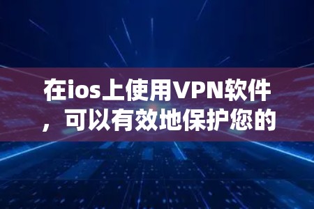 在ios上使用VPN软件,可以有效地保护您的网络隐私和数据安全。以下是一个系统化的步骤指南,帮助您更好地使用这些软件 在ios上使用VPN软件,可以有效地保护您的网络隐私和数据安全。以下是一个系统化的步骤指南,帮助您更好地使用这些软件