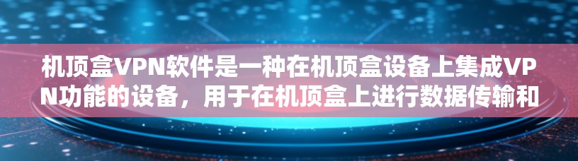 机顶盒VPN软件是一种在机顶盒设备上集成VPN功能的设备，用于在机顶盒上进行数据传输和安全。以下是对该主题的详细分析和总结