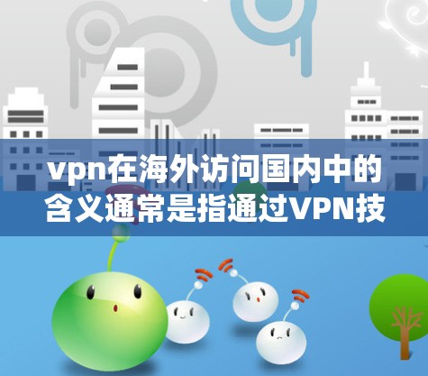 vpn在海外访问国内中的含义通常是指通过VPN技术实现从国外访问国内的网络资源或服务。以下是对这一概念的逐步解释
