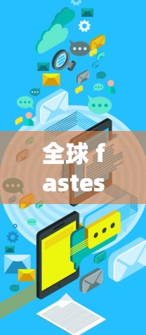全球 fastest VPN 加密技术解析，安全与效率的平衡
