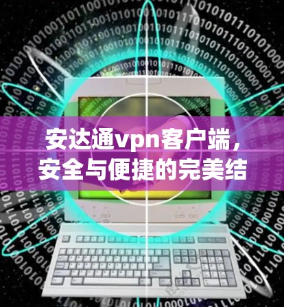 安达通vpn客户端,安全与便捷的完美结合 安达通vpn客户端,安全与便捷的完美结合