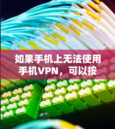 如果手机上无法使用手机VPN,可以按照以下步骤解决问题 如果手机上无法使用手机VPN,可以按照以下步骤解决问题