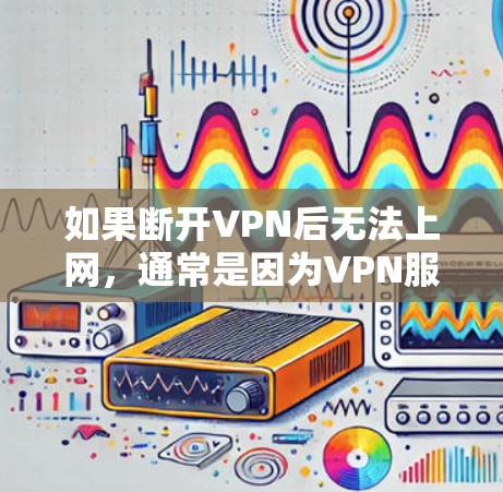 如果断开VPN后无法上网，通常是因为VPN服务器被停机或服务暂停。以下是几种可能的原因和解决方法