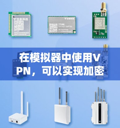 在模拟器中使用VPN,可以实现加密视频会议、邮件聊天和文件传输等功能。以下是一个系统的步骤指南 在模拟器中使用VPN,可以实现加密视频会议、邮件聊天和文件传输等功能。以下是一个系统的步骤指南