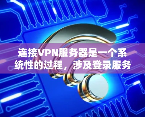 连接VPN服务器是一个系统性的过程,涉及登录服务器、设置配置和连接客户端。以下是一个详细的步骤指南,帮助您顺利完成连接 连接VPN服务器是一个系统性的过程,涉及登录服务器、设置配置和连接客户端。以下是一个详细的步骤指南,帮助您顺利完成连接
