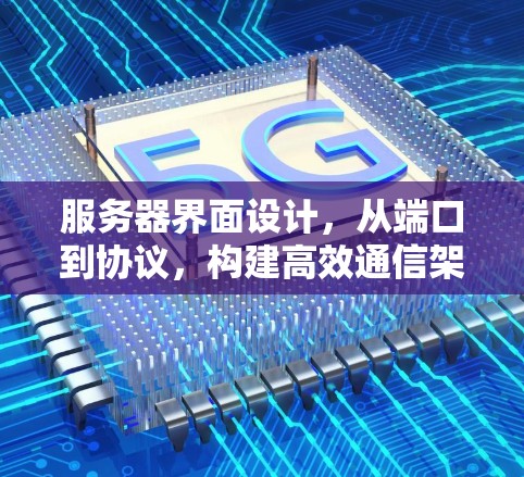服务器界面设计,从端口到协议,构建高效通信架构 服务器界面设计,从端口到协议,构建高效通信架构