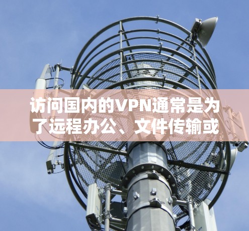 访问国内的VPN通常是为了远程办公、文件传输或视频会议等需求。以下是一些关于如何安全访问国内VPN服务器和使用的方法
