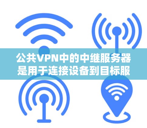 公共VPN中的中继服务器是用于连接设备到目标服务器的桥梁。其主要作用包括 公共VPN中的中继服务器是用于连接设备到目标服务器的桥梁。其主要作用包括