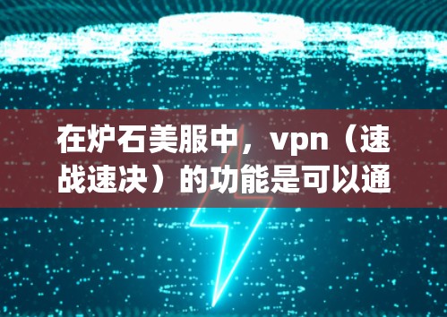 在炉石美服中，vpn（速战速决）的功能是可以通过游戏系统自带的设置来开启的。具体来说，当你在游戏开始时，系统会自动进入设置或系统设置页面，然后你就会看到一个按钮，通常位于游戏界面上方的设置部分