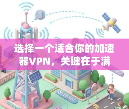 选择一个适合你的加速器VPN，关键在于满足你的需求和预算。以下是一些 commonly used <strong>VPN加速器</strong>推荐，根据你的具体情况来选择