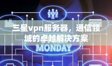 三星vpn服务器，通信领域的卓越解决方案