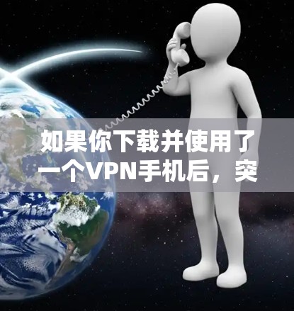如果你下载并使用了一个VPN手机后，突然没有网络，以下是一些可能的解决方案