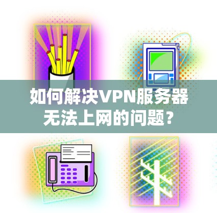 如何解决VPN服务器无法上网的问题? 如何解决VPN服务器无法上网的问题?