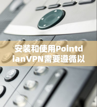 安装和使用PointdianVPN需要遵循以下步骤 安装和使用PointdianVPN需要遵循以下步骤