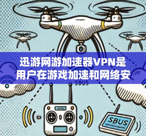 迅游网游加速器VPN是用户在游戏加速和网络安全方面非常有帮助的工具。以下是一些关于迅游VPN的详细信息和使用建议 迅游网游加速器VPN是用户在游戏加速和网络安全方面非常有帮助的工具。以下是一些关于迅游VPN的详细信息和使用建议