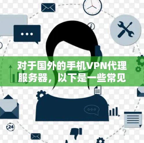 对于国外的手机VPN代理服务器,以下是一些常见的类型和推荐,帮助您选择合适的解决方案 对于国外的手机VPN代理服务器,以下是一些常见的类型和推荐,帮助您选择合适的解决方案