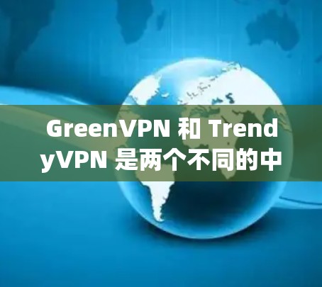 GreenVPN 和 TrendyVPN 是两个不同的中国公司开发的 VPN 解决方案,分别针对不同的用户群体。以下是它们的主要区别 GreenVPN 和 TrendyVPN 是两个不同的中国公司开发的 VPN 解决方案,分别针对不同的用户群体。以下是它们的主要区别