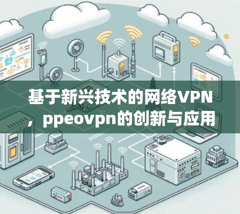 基于新兴技术的网络VPN,ppeovpn的创新与应用 基于新兴技术的网络VPN,ppeovpn的创新与应用