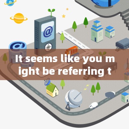 It seems like you might be referring to a few different things,but Ill try to help clarify: It seems like you might be referring to a few different things,but Ill try to help clarify: