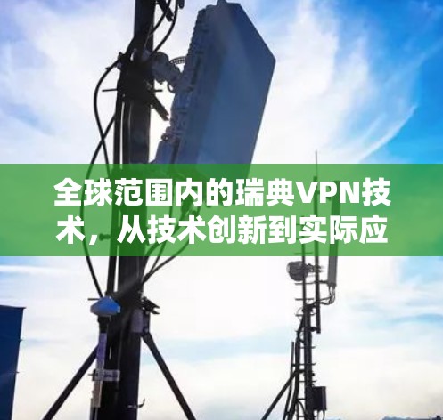 全球范围内的瑞典VPN技术，从技术创新到实际应用